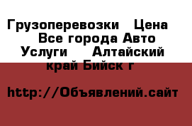 Грузоперевозки › Цена ­ 1 - Все города Авто » Услуги   . Алтайский край,Бийск г.